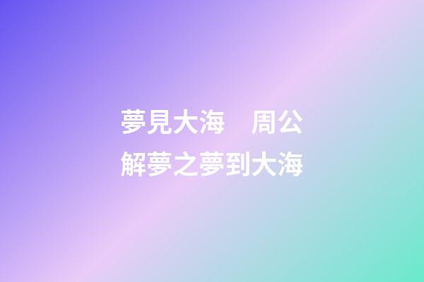 夢見大海　周公解夢之夢到大海